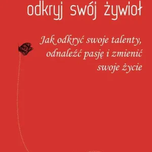 Odkryj swój żywioł Jak odkryć swoje talenty, odnaleźć pasję i zmienić swoje życie