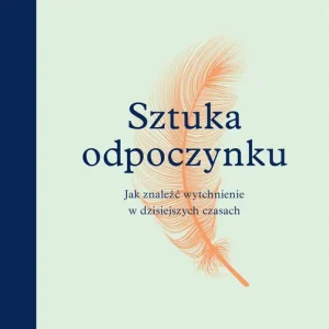 Sztuka odpoczynku. Jak znaleźć wytchnienie w dzisiejszych czasach