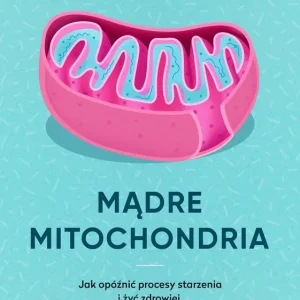 Mądre mitochondria. Jak opóźnić procesy starzenia i żyć zdrowiej wyd. 2025