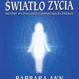 Światło życia. Metody wyzwalania uzdrawiającej energii
