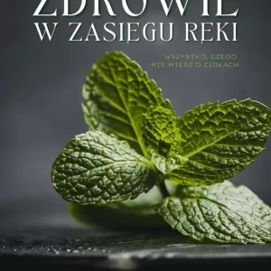 Zdrowie w zasięgu ręki. Wszystko, czego nie wiesz o ziołach