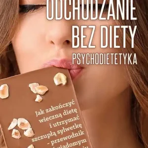 Odchudzanie bez diety - psychodietetyka. Jak zakończyć wieczną dietę i utrzymać szczupłą sylwetkę - przewodnik po świadomym odżywianiu