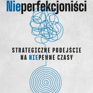 NIEPERFEKCJONIŚCI. Strategiczne podejście na niepewne czasy