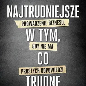 Najtrudniejsze w tym, co trudne Prowadzenie biznesu, gdy nie ma prostych odpowiedzi