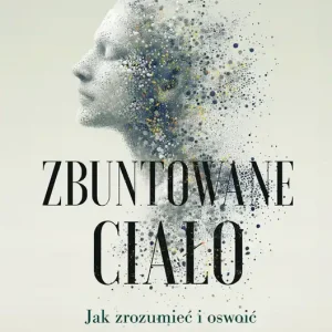 Zbuntowane ciało. Jak zrozumieć i oswoić choroby autoimmunologiczne