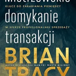 Mistrzowskie domykanie transakcji Klucz do zarabiania pieniędzy w sferze profesjonalnej sprzedaży