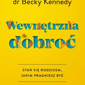 Wewnętrzna dobroć Stań się rodzicem, jakim pragniesz być
