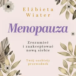 Menopauza Zrozumieć i zaakceptować nową siebie