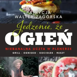 Jedzenie, że ogień. Niebanalna uczta w plenerze. Grill, ognisko, kociołek, ruszt