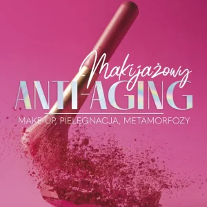 Makijażowy anti-aging. Make-up, pielęgnacja, metamorfozy
