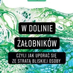 W Dolinie Żałobników, czyli jak uporać się ze stratą bliskiej osoby