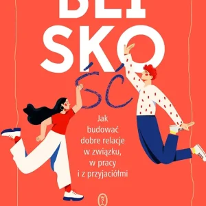 Bliskość Jak zbudować dobre relacje w związku, w pracy i z przyjaciółmi