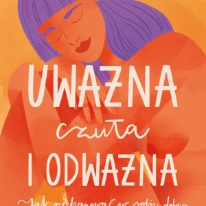 Uważna, czuła i odważna Jak pielęgnować w sobie dobro