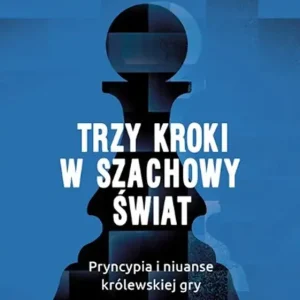 Trzy kroki w szachowy świat Pryncypia i niuanse królewskiej gry Część 1