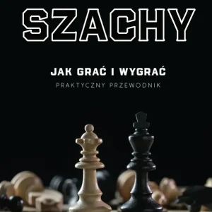 Szachy. Jak grać i wygrać. Praktyczny przewodnik