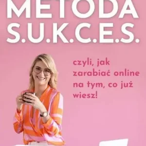 Metoda S.U.K.C.E.S. czyli jak zarabiać online na tym, co już wiesz!
