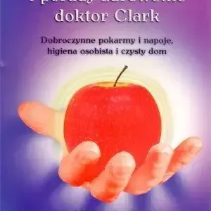 Przepisy i porady zdrowotne doktor Clark Dobroczynne pokarmy i napoje, higiena osobista i czysty dom