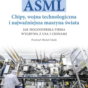 ASML. Chipy, wojna technologiczna i najważniejsza maszyna świata. Jak holenderska firma wygrywa z USA i Chinami
