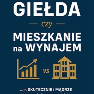 Giełda czy mieszkanie na wynajem. Jak skutecznie i mądrze pomnażać oszczędności?