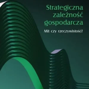 Strategiczna zależność gospodarcza. Mit czy rzeczywistość?