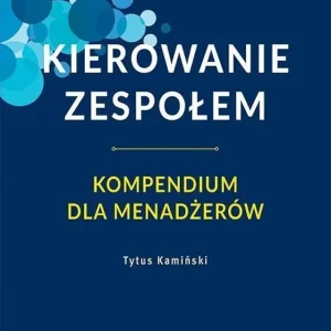 Kierowanie zespołem. Kompendium dla menadżerów