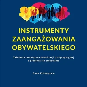 Instrumenty zaangażowania obywatelskiego Założenia teoretyczne demokracji partycypacyjnej a praktyka ich stosowania