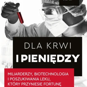 Dla krwi i pieniędzy. Miliarderzy, biotechnologia i poszukiwania leku, który przyniesie fortunę