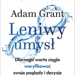 Leniwy umysł Dlaczego warto ciągle weryfikować swoje poglądy i decyzje