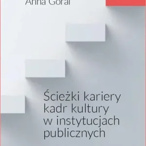 Ścieżki kariery kadr kultury w instytucjach publicznych. Uwarunkowania i logiki zarządzania