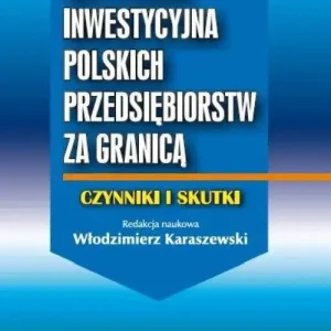 Aktywność inwestycyjna polskich przedsiębiorstw za granicą Czynniki i skutki