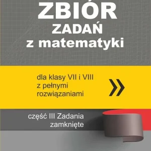 Zbiór zadań z matematyki z pełnymi rozwiązaniami dla klas VII i VIII Zadania zamknięte