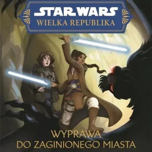 Star Wars Wielka Republika. Wyprawa do zaginionego miasta
