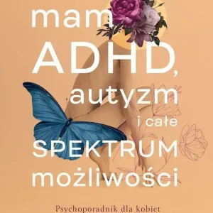 Mam ADHD, autyzm i całe spektrum możliwości. Psychoporadnik dla kobiet neuroatypowych