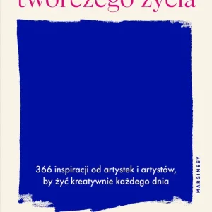 Sztuka twórczego życia. 366 inspiracji od artystek i artystów, by żyć kreatywnie każdego dnia