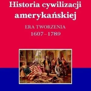 Historia cywilizacji amerykańskiej Tom 1 Era tworzenia 1607–1789