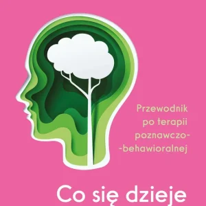 Co się dzieje w mojej głowie?. Przewodnik po terapii poznawczo-behawioralnej