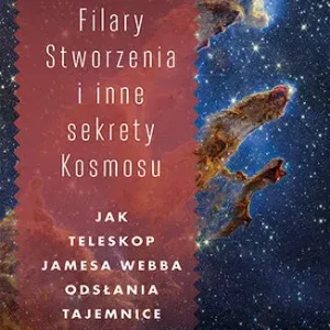 Filary Stworzenia i inne sekrety Kosmosu. Jak Teleskop Jamesa Webba odsłania tajemnice Wszechświata