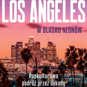 Los Angeles w blasku neonów. Popkulturowa podróż przez dekady