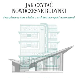 Jak czytać nowoczesne budynki. Przyspieszony kurs wiedzy o architekturze epoki nowoczesnej. Jak czytać