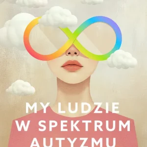 My ludzie w spektrum autyzmu. Różnorodni. Autentyczni. Niezwykli