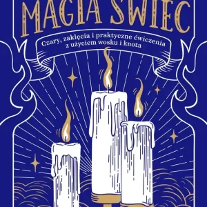 Magia świec. Czary, zaklęcia i praktyczne ćwiczenia z użyciem wosku i knota