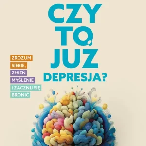 Czy to już depresja? Zrozum siebie, zmień myślenie i zacznij się bronić