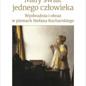 Mały świat jednego człowieka. Wyobraźnia i obraz w pismach Stefana Kucharskiego
