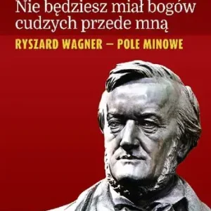 Nie będziesz miał bogów cudzych przede mną Ryszard Wagner - pole minowe