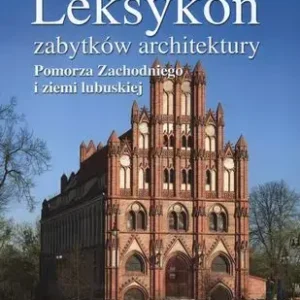 Leksykon zabytków architektury Pomorza Zachodniego i  ziemi lubuskiej