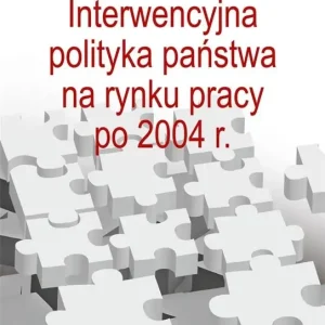Interwencyjna polityka państwa na rynku pracy po 2004 r.