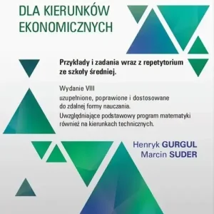 Matematyka dla kierunków ekonomicznych. Przykłady i zadania wraz z repetytorium ze szkoły średniej.