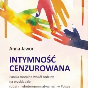 Intymność cenzurowana Panika moralna wokół rodziny na przykładzie rodzin nieheteronormatywnych w Polsce