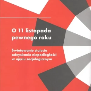 O 11 listopada pewnego roku. Świętowanie stulecia odzyskania niepodległości w ujęciu socjologicznym