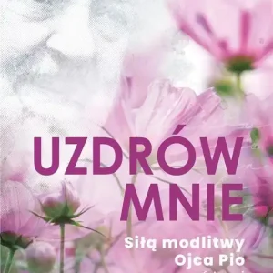 Uzdrów mnie. Siłą modlitwy Ojca Pio -pomóż mi Boże